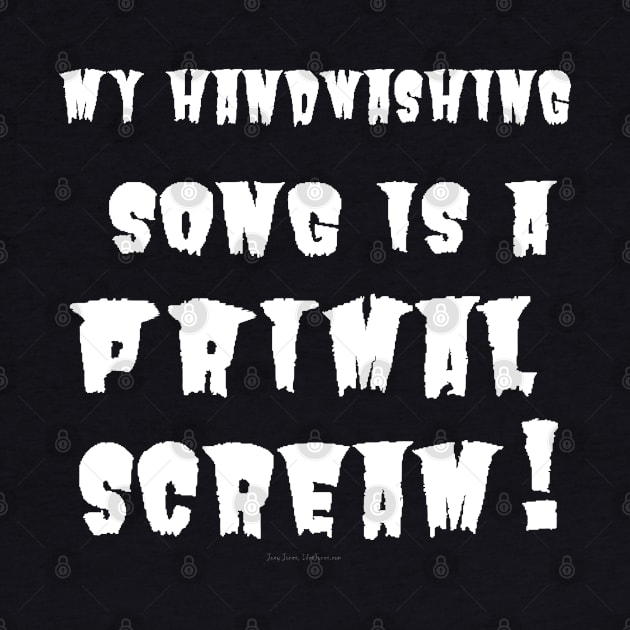 My Handwashing Song Is A Primal Scream (white print) by IdeaJones